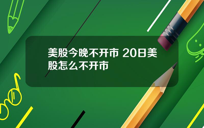 美股今晚不开市 20日美股怎么不开市